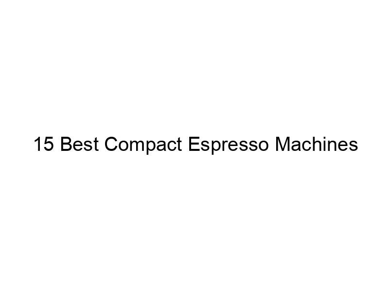 15 Best Compact Espresso Machines May 2024