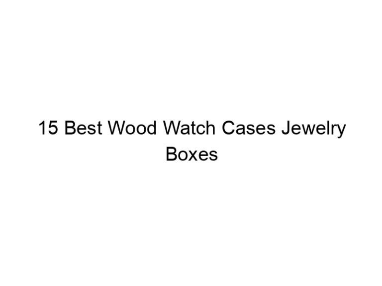 15 best wood watch cases jewelry boxes 8535