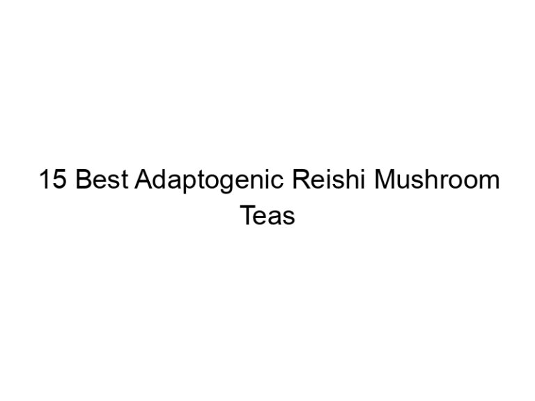 15 best adaptogenic reishi mushroom teas 30127