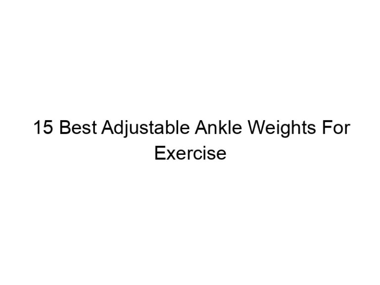 15 best adjustable ankle weights for exercise 7921