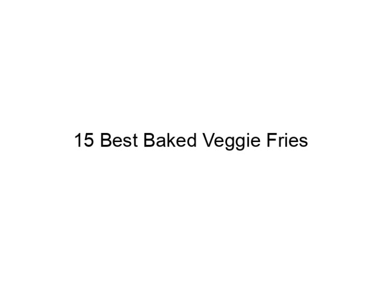 15 best baked veggie fries 30822