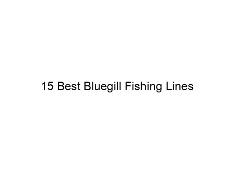 15 best bluegill fishing lines 20784