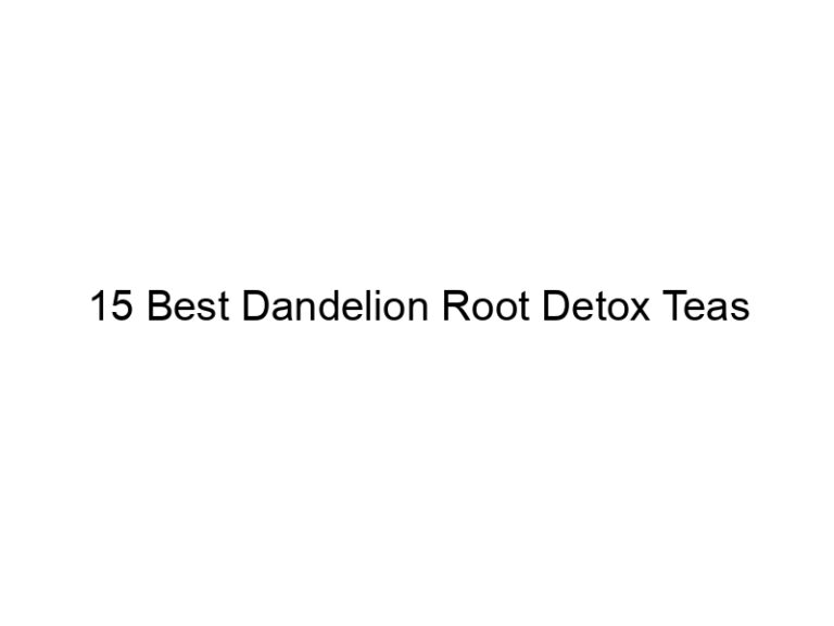15 best dandelion root detox teas 30291