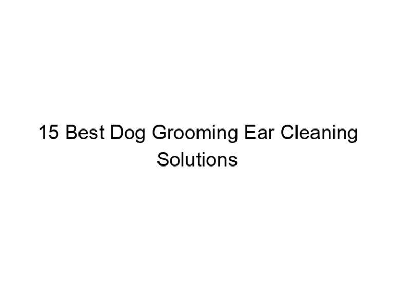 15 best dog grooming ear cleaning solutions 23109