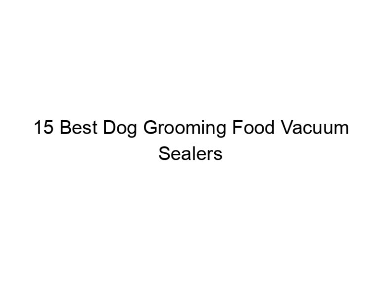 15 best dog grooming food vacuum sealers 23148