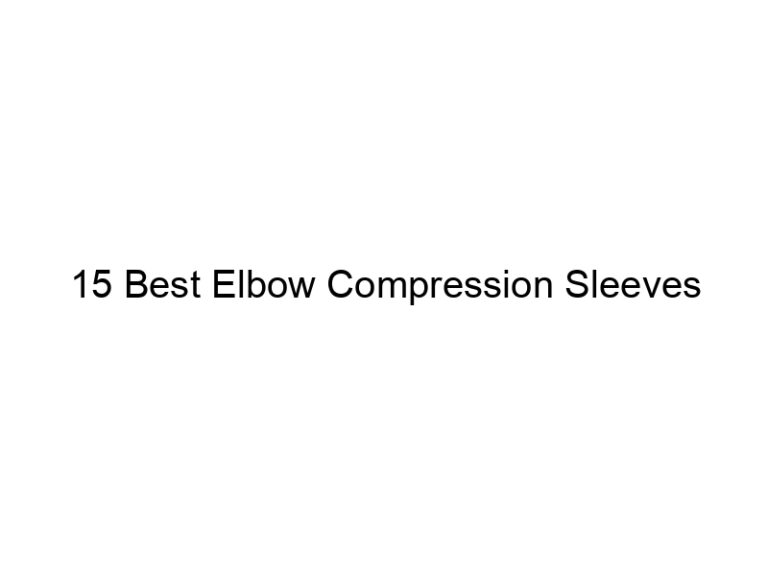 15 best elbow compression sleeves 21901