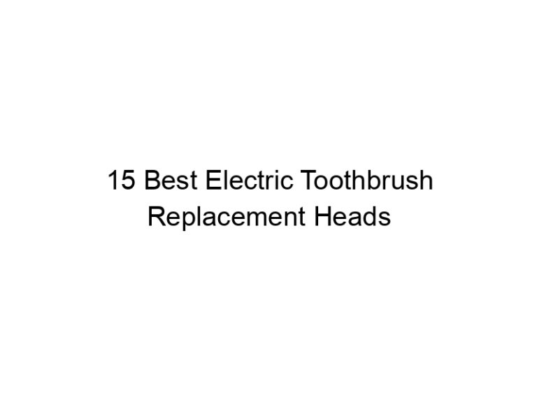 15 best electric toothbrush replacement heads 7592