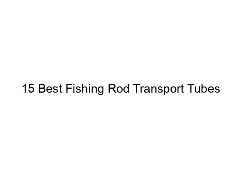 15 best fishing rod transport tubes 21558