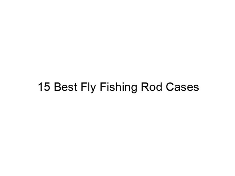 15 best fly fishing rod cases 21589