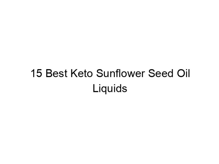 15 best keto sunflower seed oil liquids 22144