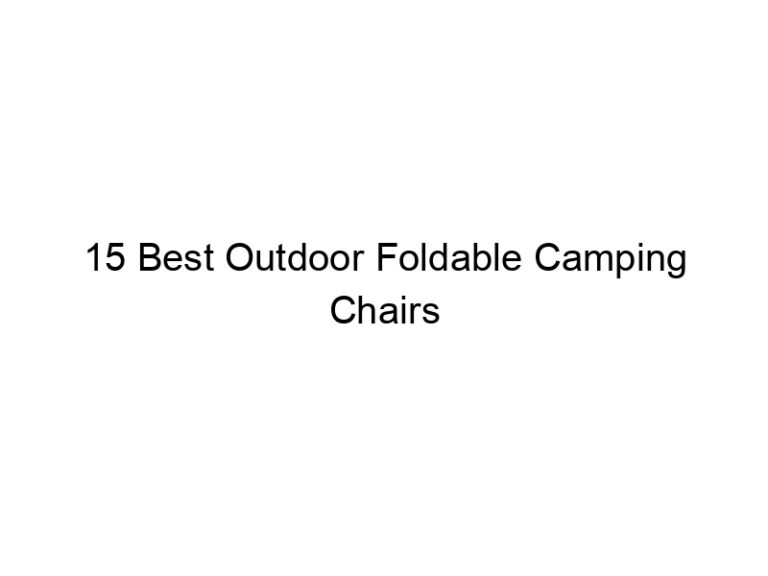 15 best outdoor foldable camping chairs 10619
