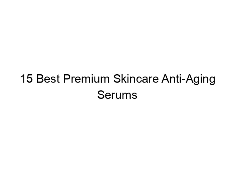 15 best premium skincare anti aging serums 10776