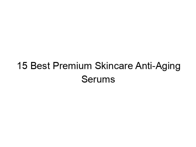 15 best premium skincare anti aging serums 10776