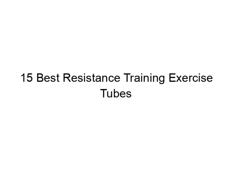 15 best resistance training exercise tubes 7644