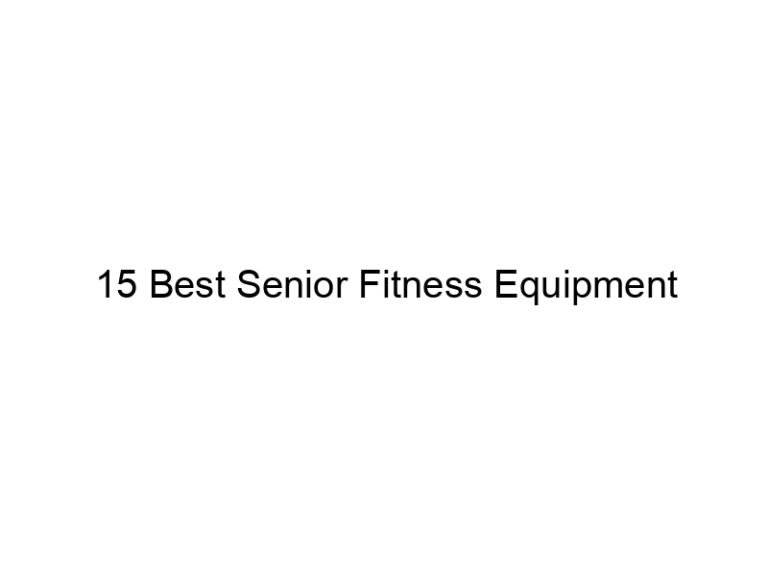 15 best senior fitness equipment 7307