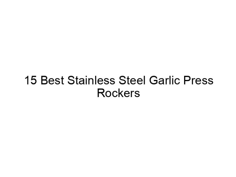 15 best stainless steel garlic press rockers 6852