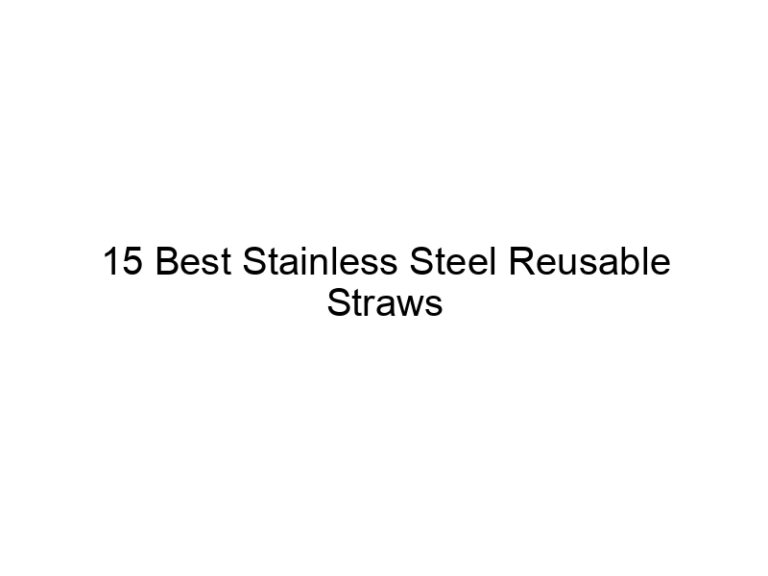 15 best stainless steel reusable straws 5670