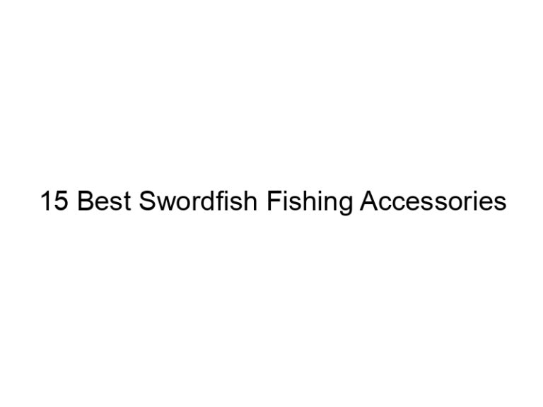 15 best swordfish fishing accessories 21279