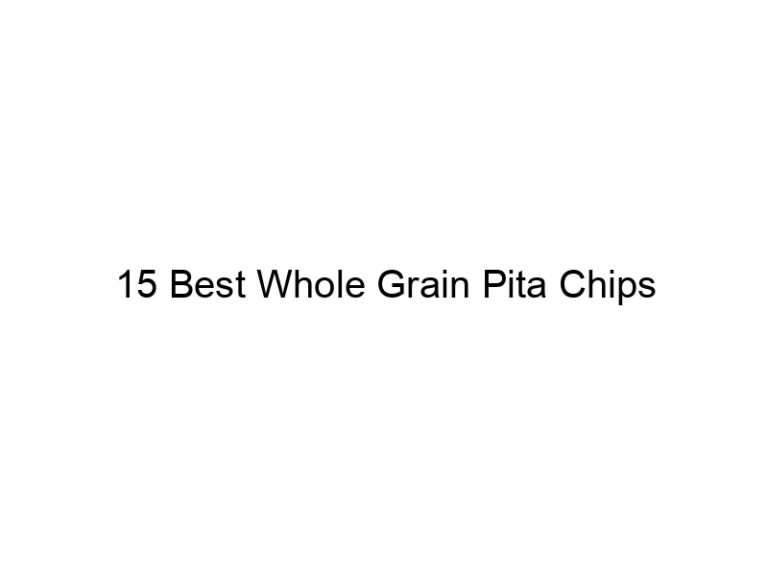 15 best whole grain pita chips 30830