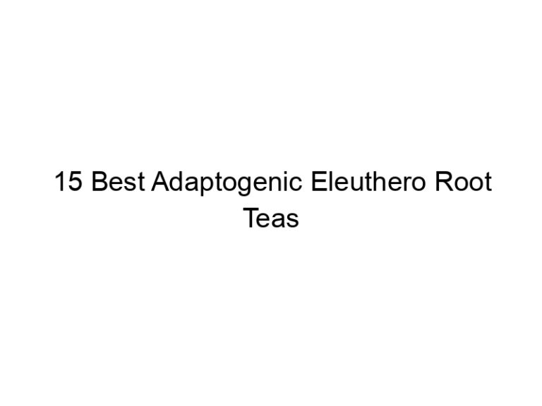 15 best adaptogenic eleuthero root teas 30217
