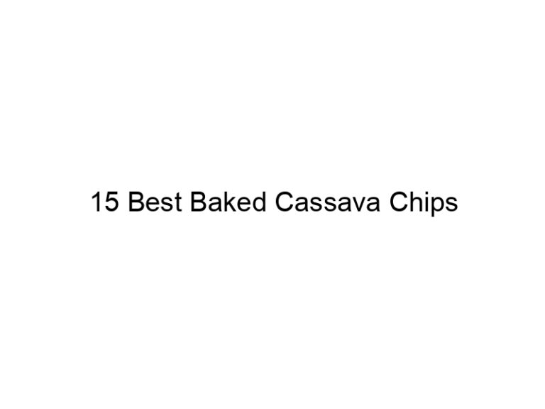 15 best baked cassava chips 30805