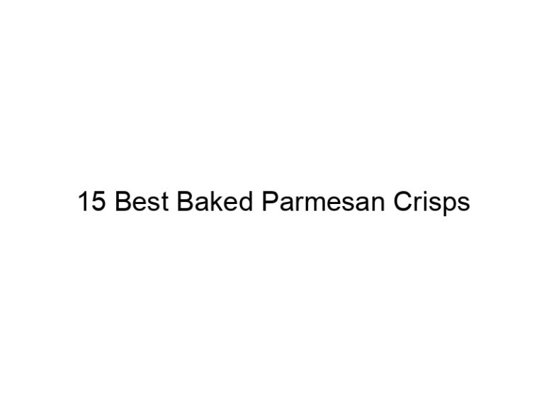15 best baked parmesan crisps 30703