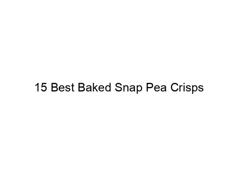 15 best baked snap pea crisps 30787