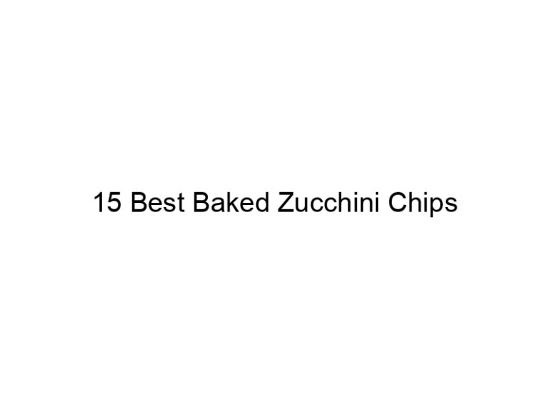 15 best baked zucchini chips 30747