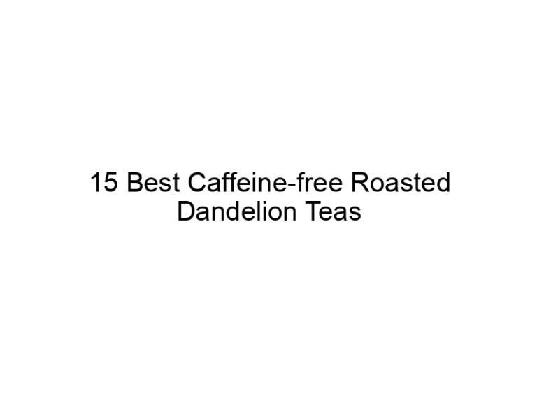 15 best caffeine free roasted dandelion teas 30366