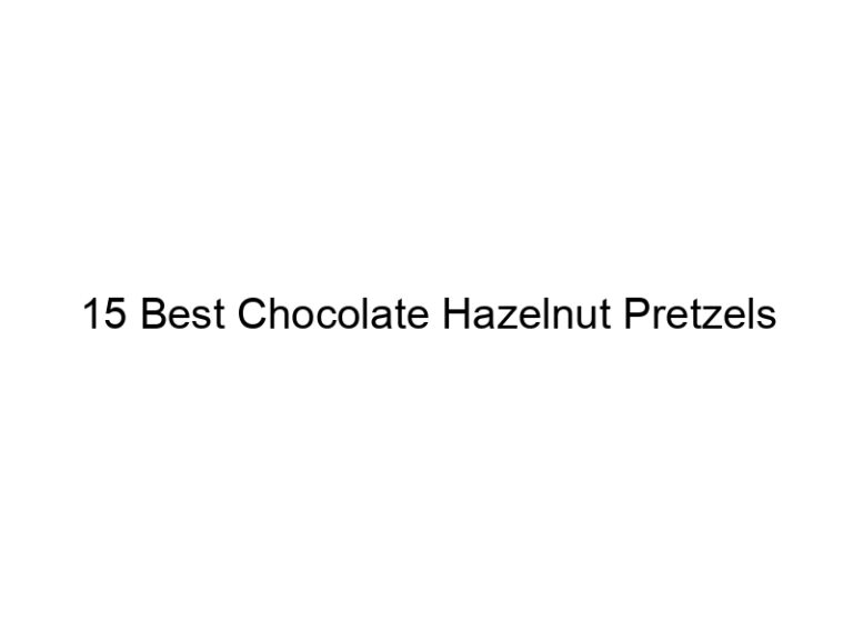 15 best chocolate hazelnut pretzels 30850