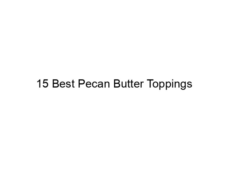 15 best pecan butter toppings 30476