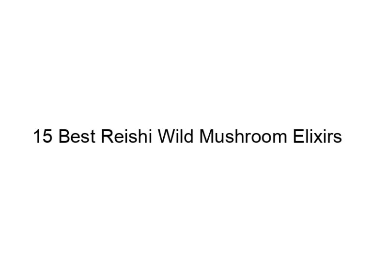 15 best reishi wild mushroom elixirs 30118